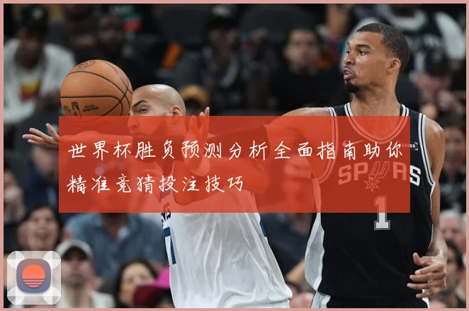 世界杯胜负预测分析全面指南助你精准竞猜投注技巧