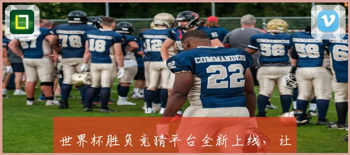 世界杯胜负竞猜平台全新上线，让你轻松预测赛果赢取丰厚奖励