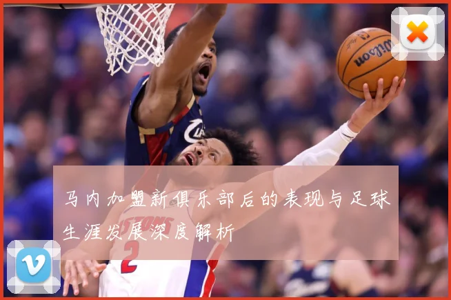 马内加盟新俱乐部后的表现与足球生涯发展深度解析