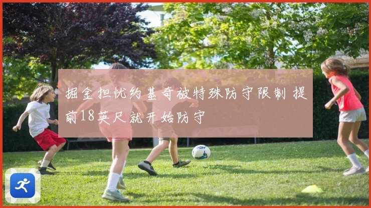 掘金担忧约基奇被特殊防守限制 提前18英尺就开始防守