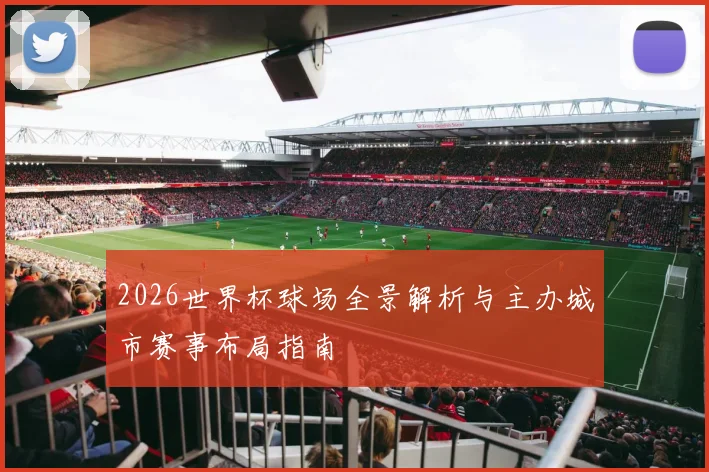 2026世界杯球场全景解析与主办城市赛事布局指南