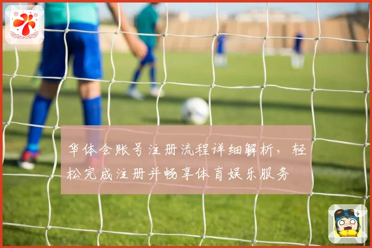 华体会账号注册流程详细解析，轻松完成注册并畅享体育娱乐服务