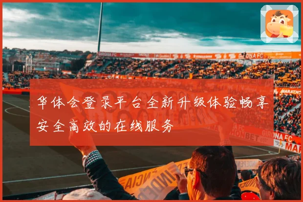 华体会登录平台全新升级体验畅享安全高效的在线服务