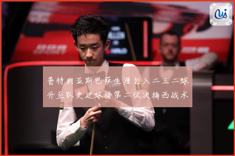 普特利亚斯巴萨生涯打入二三二球升至队史进球榜第二仅次梅西战术观察