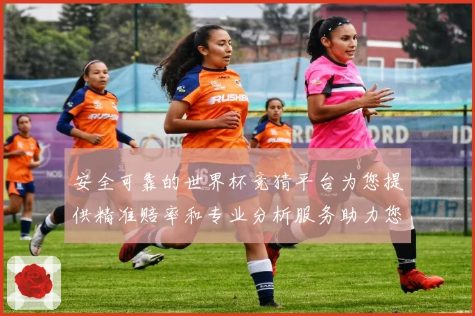 安全可靠的世界杯竞猜平台为您提供精准赔率和专业分析服务助力您的投注决策