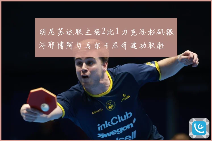 明尼苏达联主场2比1力克洛杉矶银河耶博阿与马尔卡尼奇建功取胜