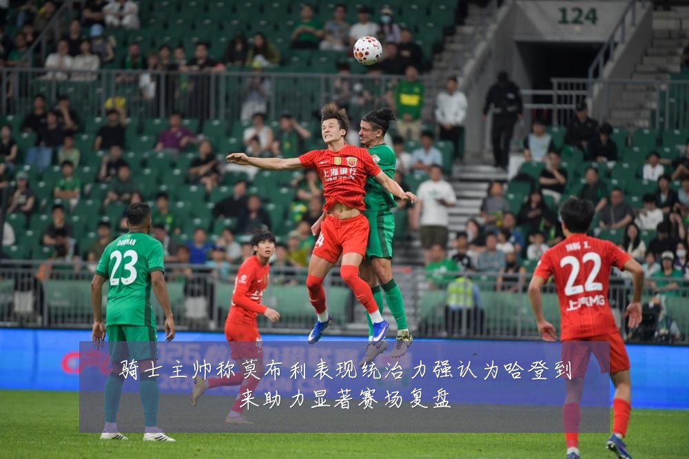骑士主帅称莫布利表现统治力强认为哈登到来助力显著赛场复盘