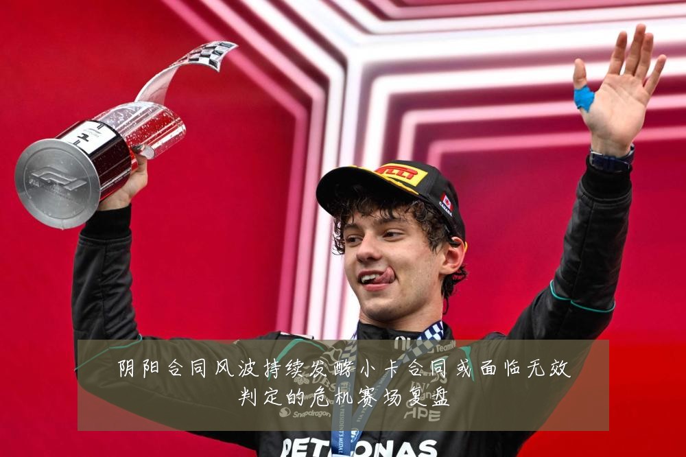 阴阳合同风波持续发酵小卡合同或面临无效判定的危机赛场复盘