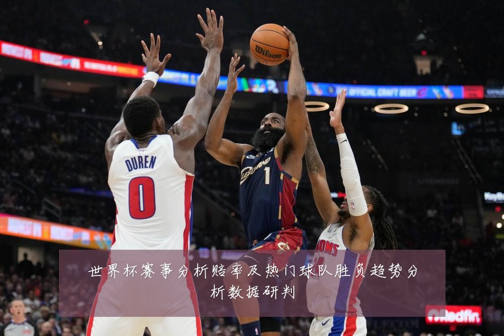 世界杯赛事分析赔率及热门球队胜负趋势分析数据研判