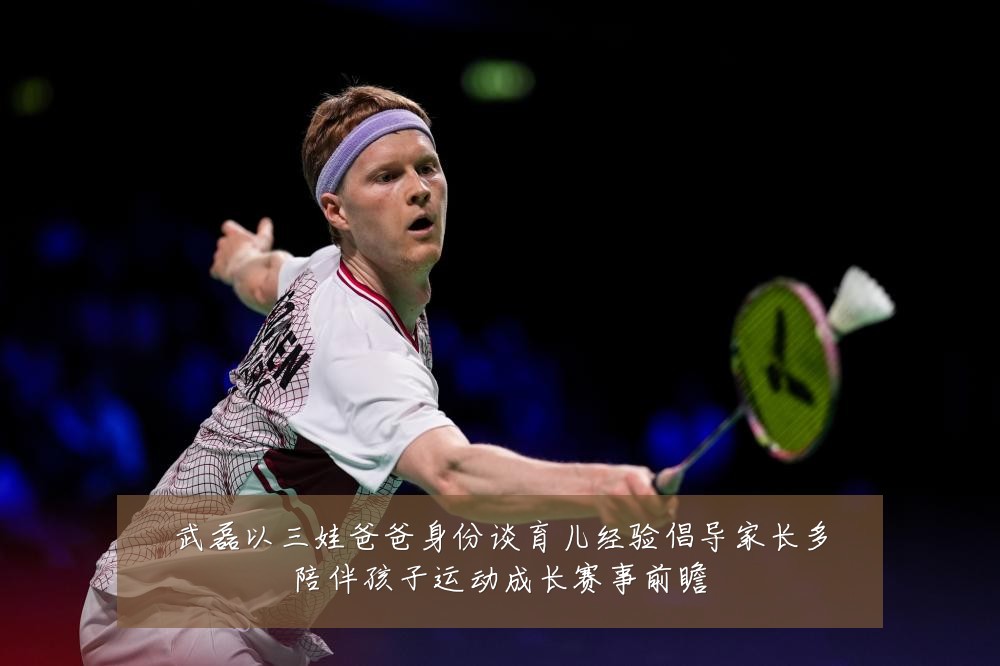 武磊以三娃爸爸身份谈育儿经验倡导家长多陪伴孩子运动成长赛事前瞻