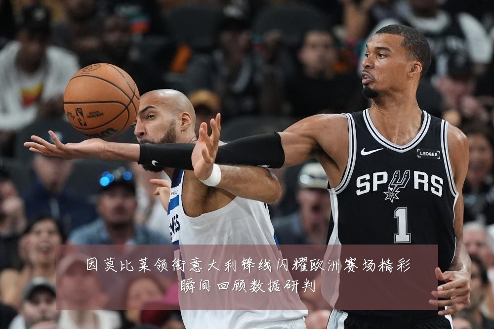 因莫比莱领衔意大利锋线闪耀欧洲赛场精彩瞬间回顾数据研判