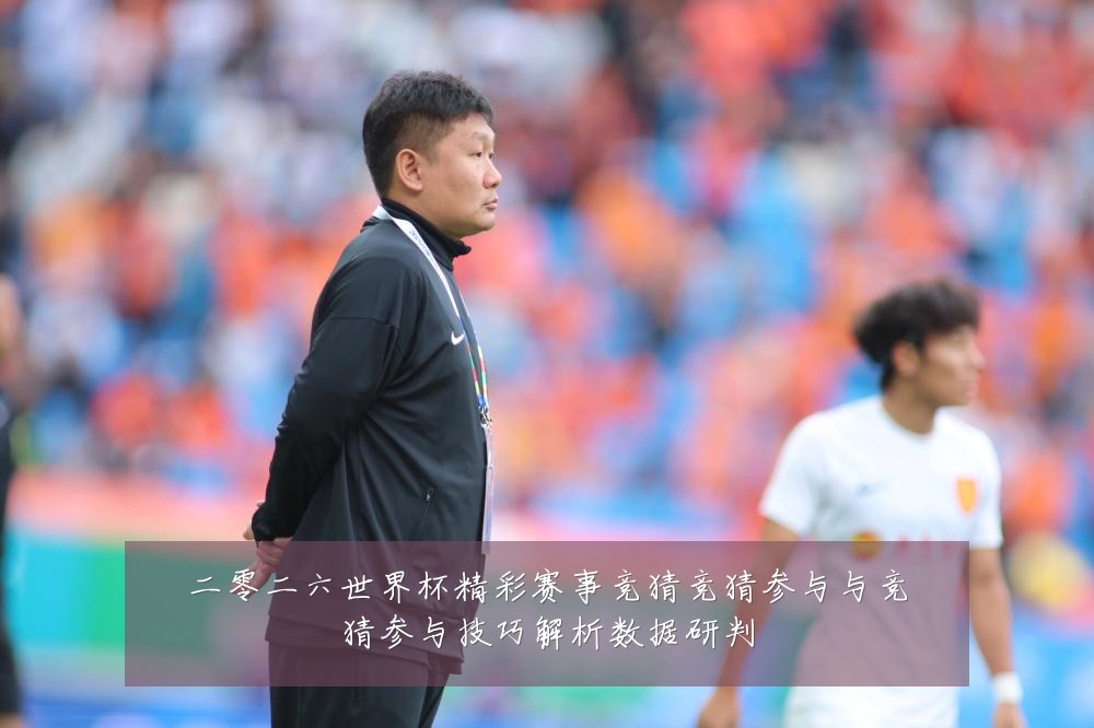 二零二六世界杯精彩赛事竞猜竞猜参与与竞猜参与技巧解析数据研判