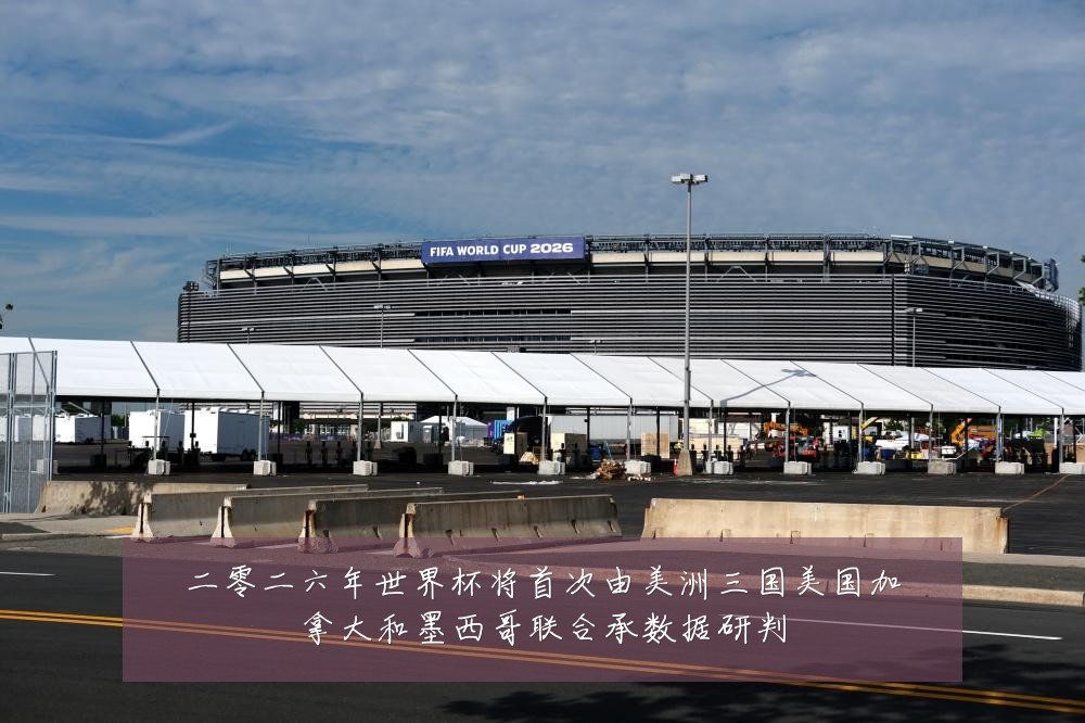 二零二六年世界杯将首次由美洲三国美国加拿大和墨西哥联合承数据研判