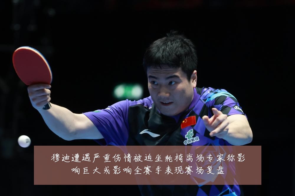 穆迪遭遇严重伤情被迫坐轮椅离场专家称影响巨大或影响全赛季表现赛场复盘
